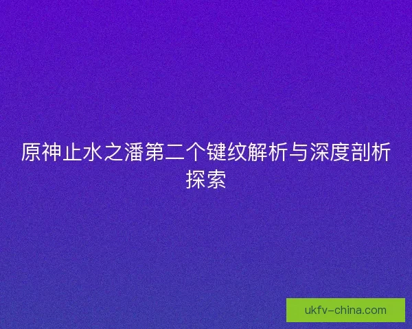 原神止水之潘第二个键纹解析与深度剖析探索