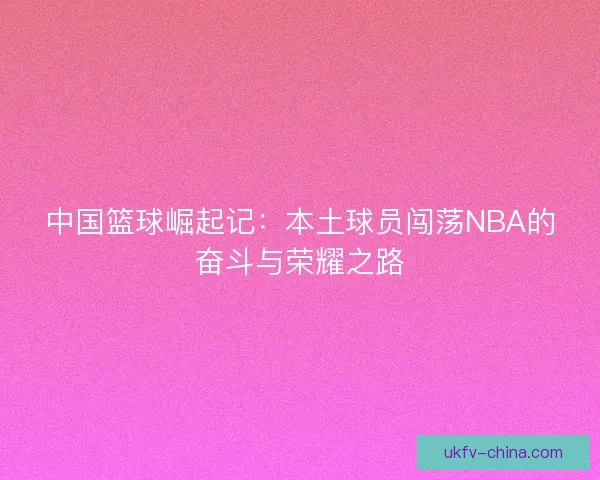 中国篮球崛起记：本土球员闯荡NBA的奋斗与荣耀之路