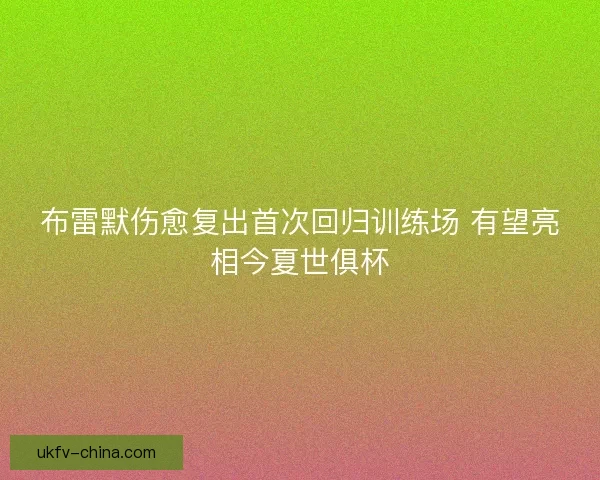 布雷默伤愈复出首次回归训练场 有望亮相今夏世俱杯 布雷默伤愈复出首次回归训练场 有望亮相今夏世俱杯