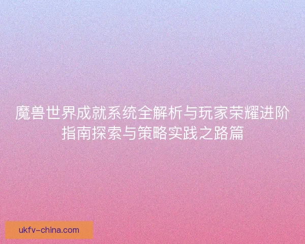 魔兽世界成就系统全解析与玩家荣耀进阶指南探索与策略实践之路篇