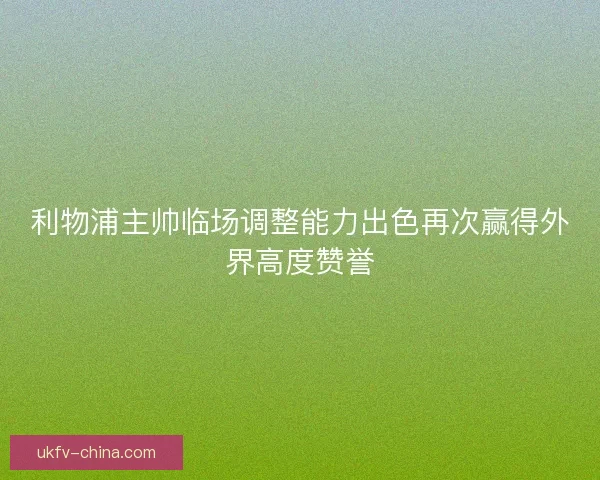 利物浦主帅临场调整能力出色再次赢得外界高度赞誉