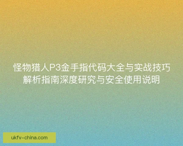 怪物猎人P3金手指代码大全与实战技巧解析指南深度研究与安全使用说明