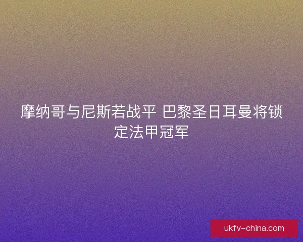 摩纳哥与尼斯若战平 巴黎圣日耳曼将锁定法甲冠军