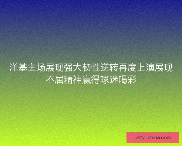 洋基主场展现强大韧性逆转再度上演展现不屈精神赢得球迷喝彩