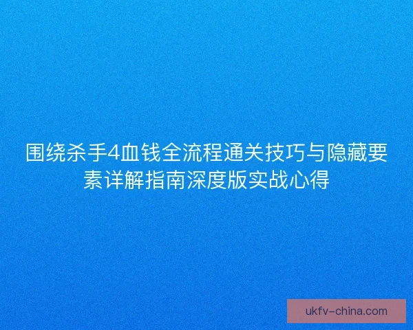 围绕杀手4血钱全流程通关技巧与隐藏要素详解指南深度版实战心得 围绕杀手4血钱全流程通关技巧与隐藏要素详解指南深度版实战心得